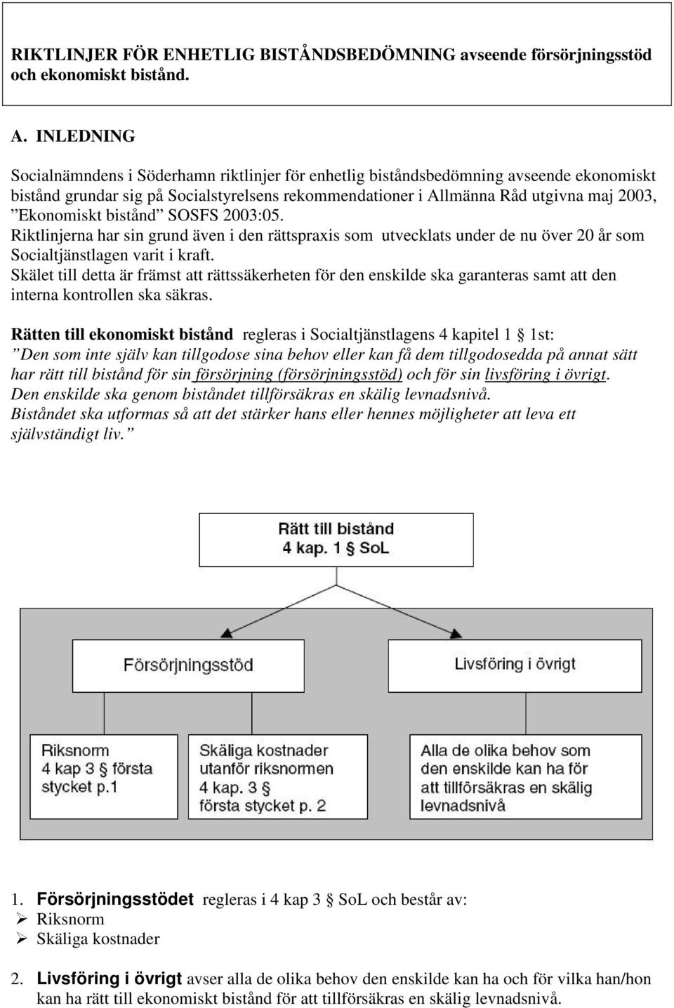 bistånd SOSFS 2003:05. Riktlinjerna har sin grund även i den rättspraxis som utvecklats under de nu över 20 år som Socialtjänstlagen varit i kraft.