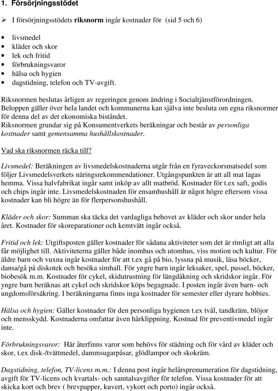 Beloppen gäller över hela landet och kommunerna kan själva inte besluta om egna riksnormer för denna del av det ekonomiska biståndet.