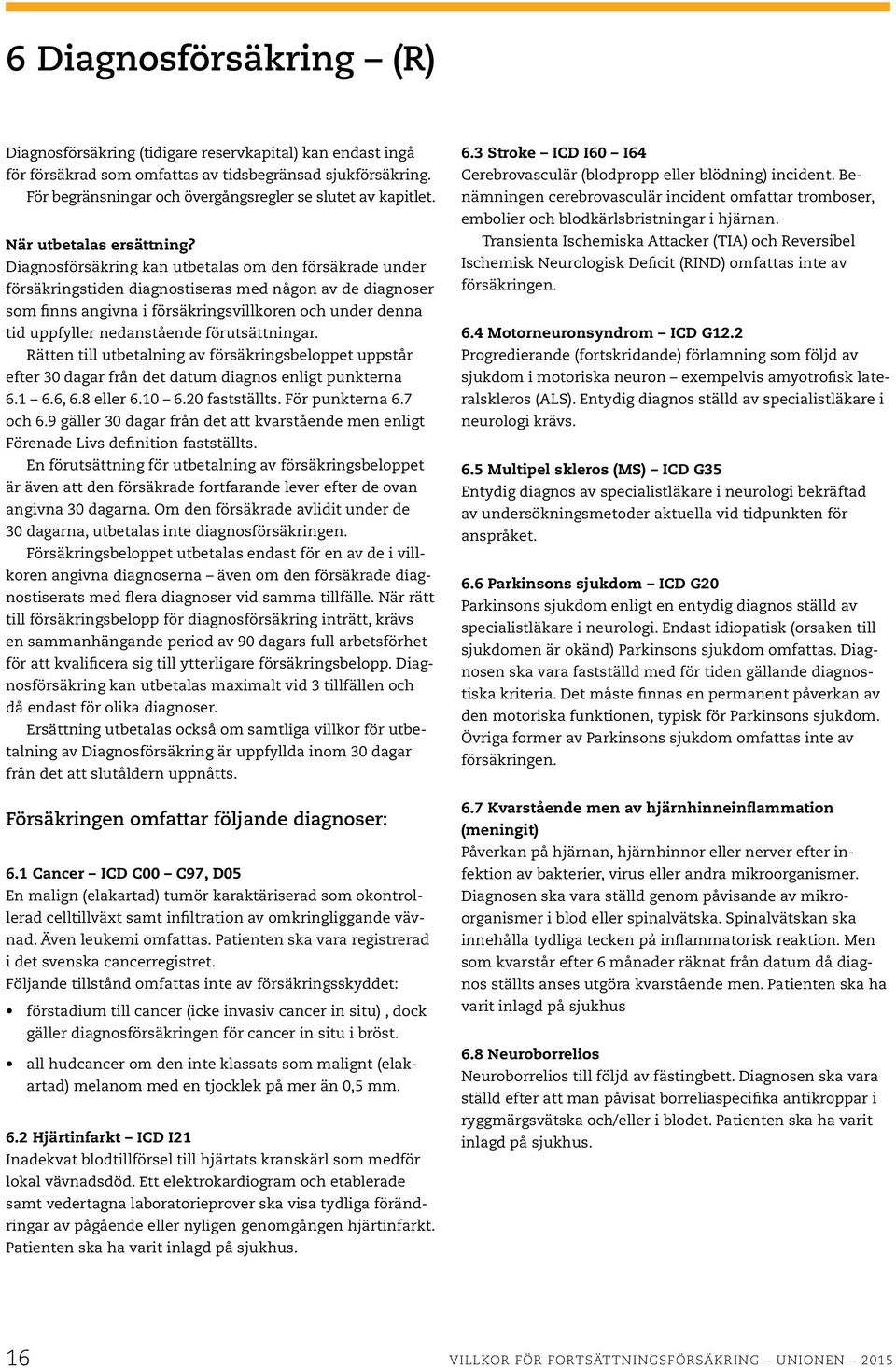 Diagnosförsäkring kan utbetalas om den försäkrade under försäkringstiden diagnostiseras med någon av de diagnoser som finns angivna i försäkringsvillkoren och under denna tid uppfyller nedanstående