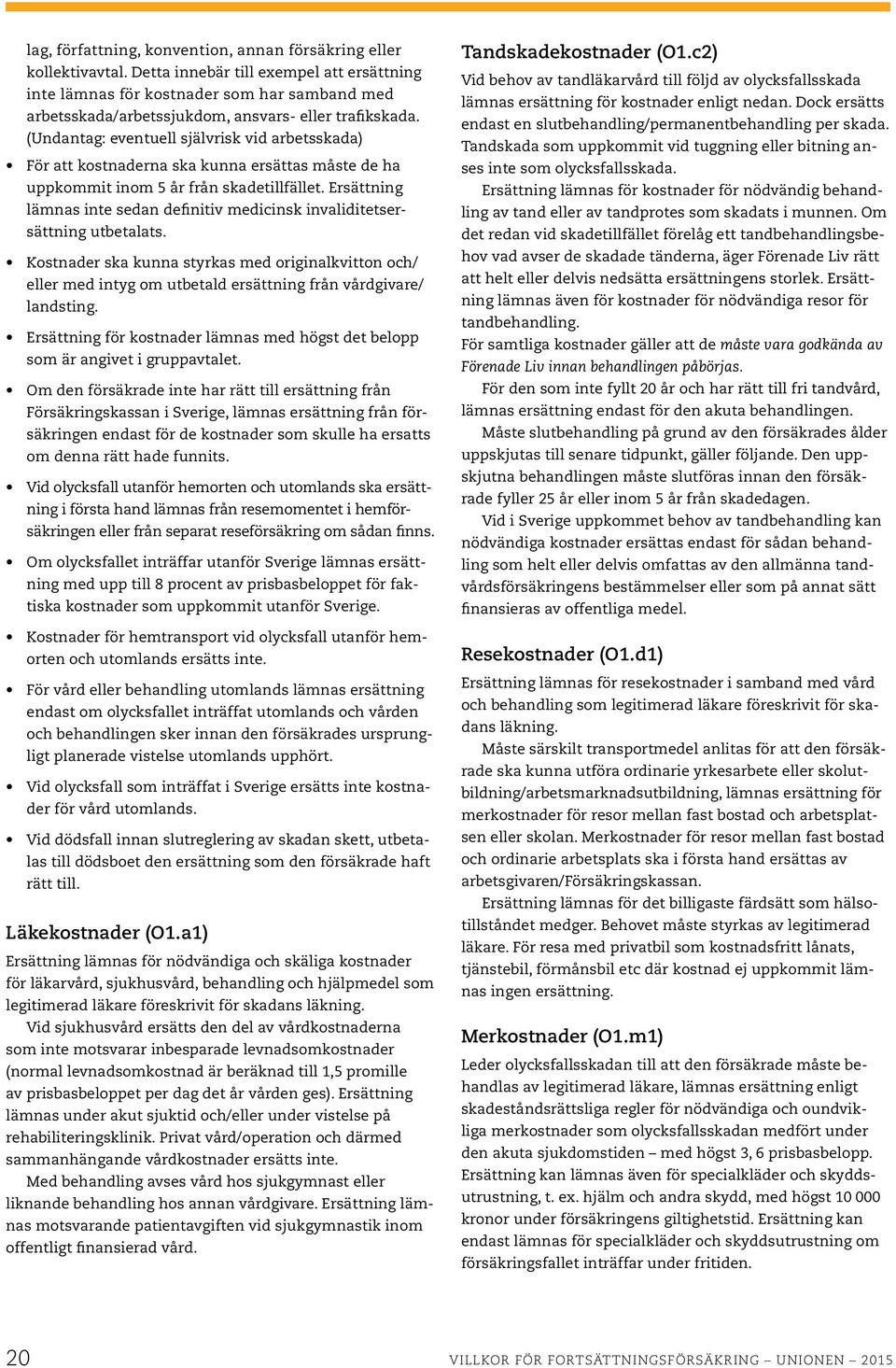 (Undantag: eventuell självrisk vid arbetsskada) För att kostnaderna ska kunna ersättas måste de ha uppkommit inom 5 år från skadetillfället.