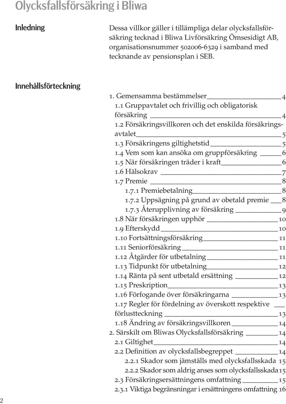 2 Försäkringsvillkoren och det enskilda försäkringsavtalet 5 1.3 Försäkringens giltighetstid 5 1.4 Vem som kan ansöka om gruppförsäkring 6 1.5 När försäkringen träder i kraft 6 1.6 Hälsokrav 7 1.