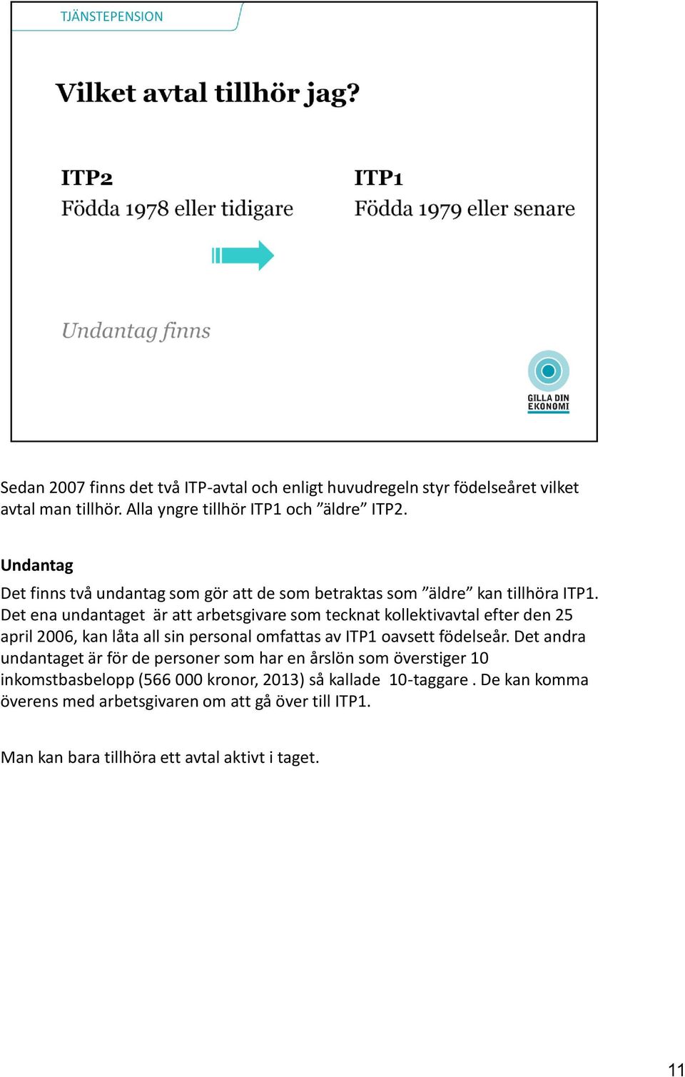 Det ena undantaget är att arbetsgivare som tecknat kollektivavtal efter den 25 april 2006, kan låta all sin personal omfattas av ITP1 oavsett födelseår.