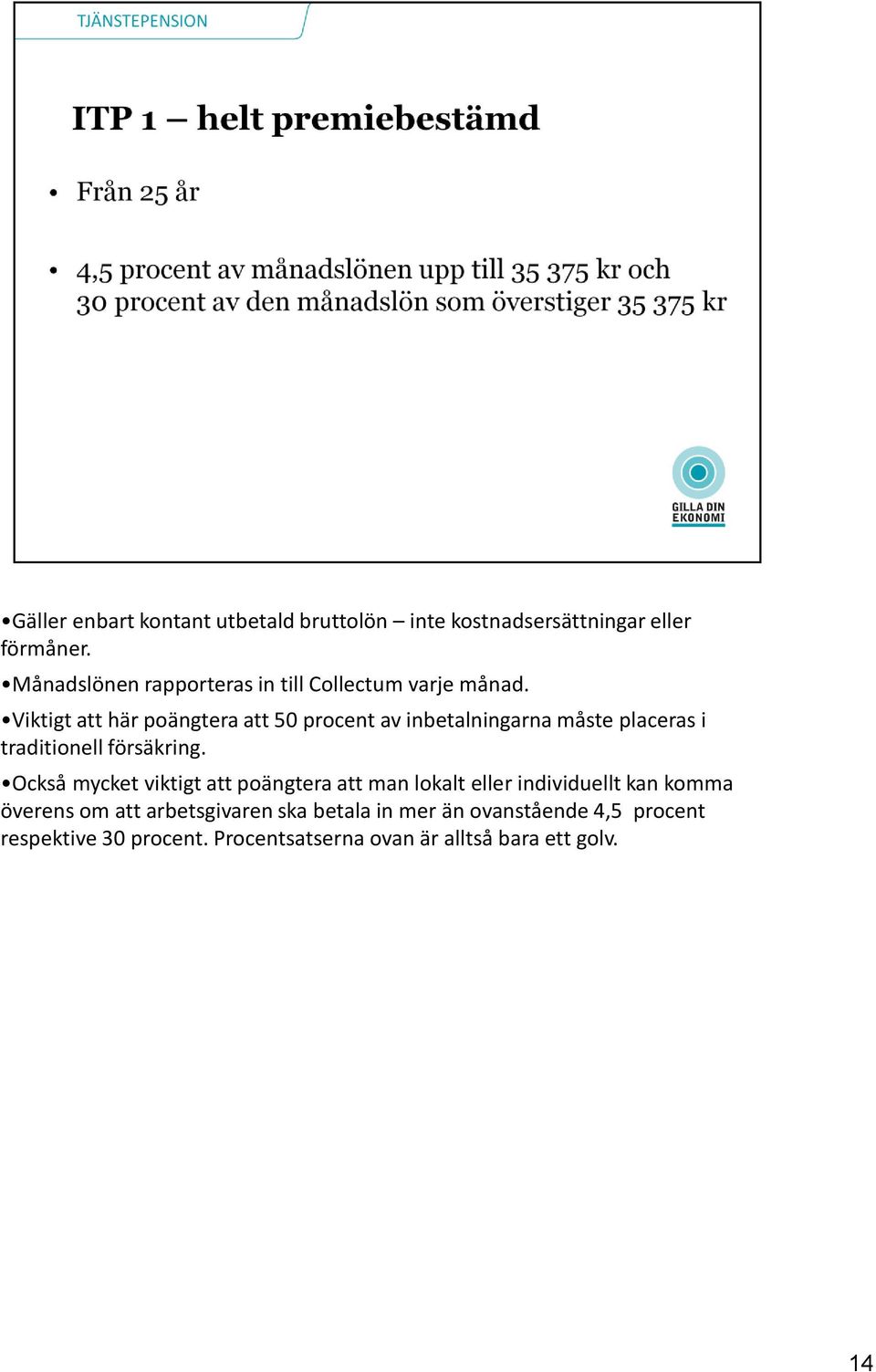 Viktigt att här poängtera att 50 procent av inbetalningarna måste placeras i traditionell försäkring.