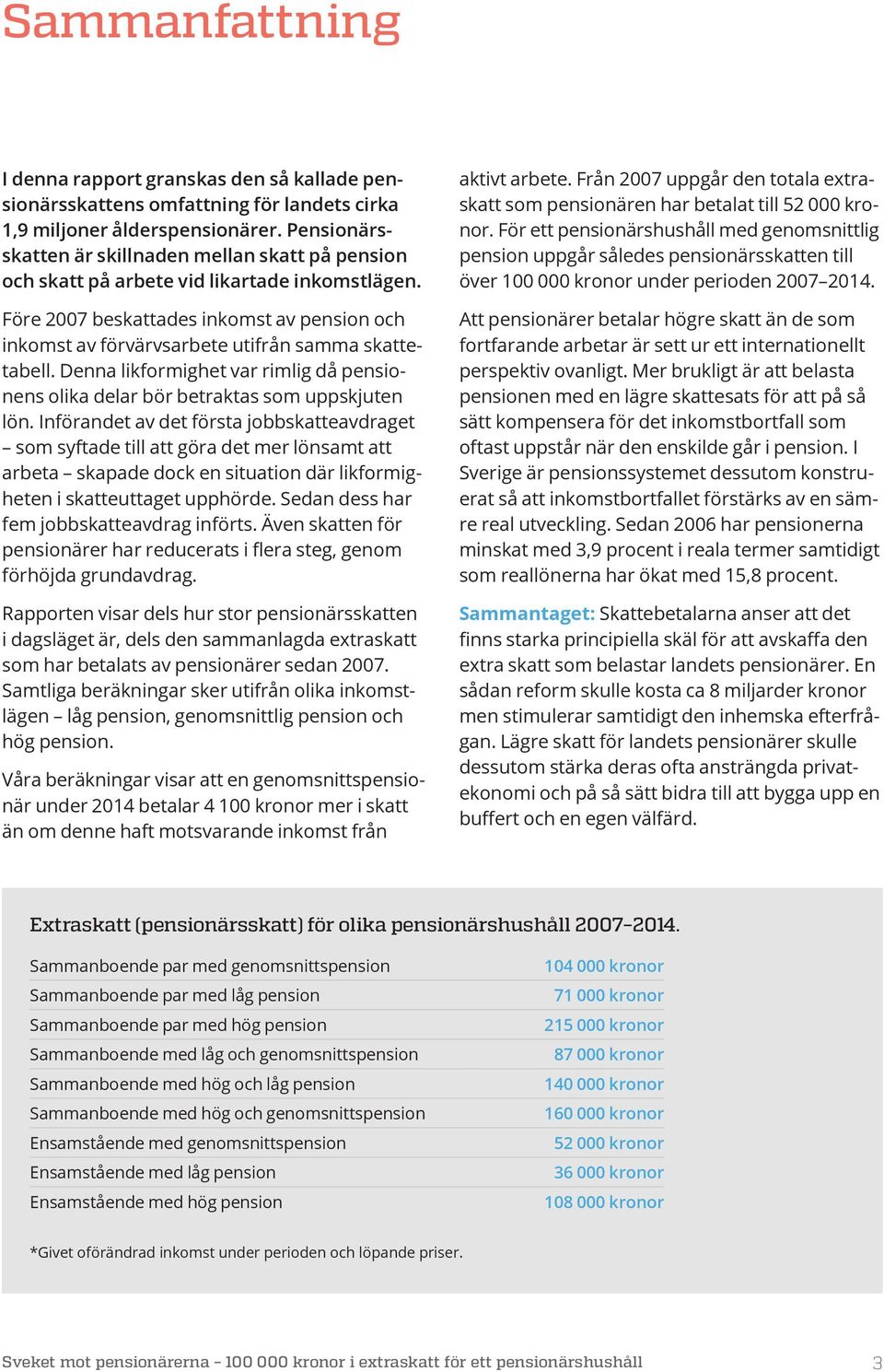 Före 2007 beskattades inkomst av pension och inkomst av förvärvsarbete utifrån samma skattetabell. Denna likformighet var rimlig då pensionens olika delar bör betraktas som uppskjuten lön.