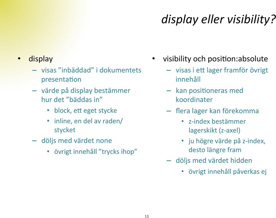 en del av raden/ stycket döljs med värdet none övrigt innehåll trycks ihop visibility och posidon:absolute visas i eb lager