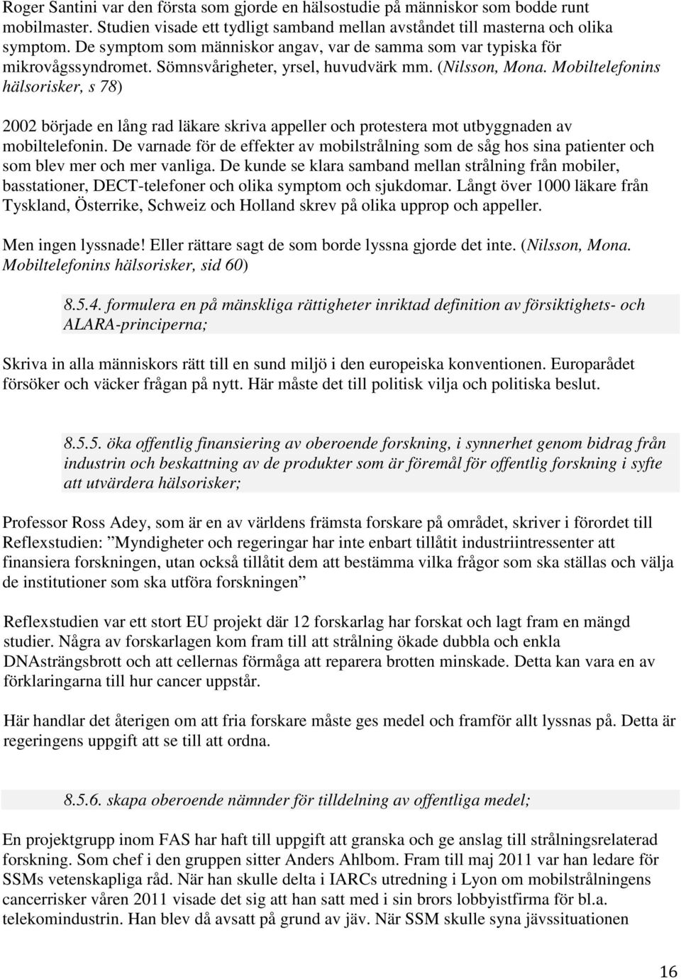 Mobiltelefonins hälsorisker, s 78) 2002 började en lång rad läkare skriva appeller och protestera mot utbyggnaden av mobiltelefonin.