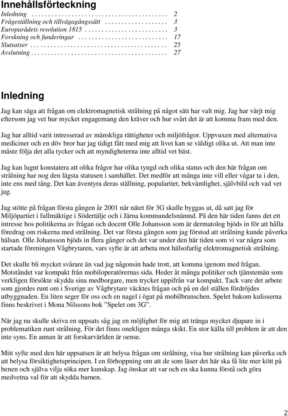 Jag har värjt mig eftersom jag vet hur mycket engagemang den kräver och hur svårt det är att komma fram med den. Jag har alltid varit intresserad av mänskliga rättigheter och miljöfrågor.
