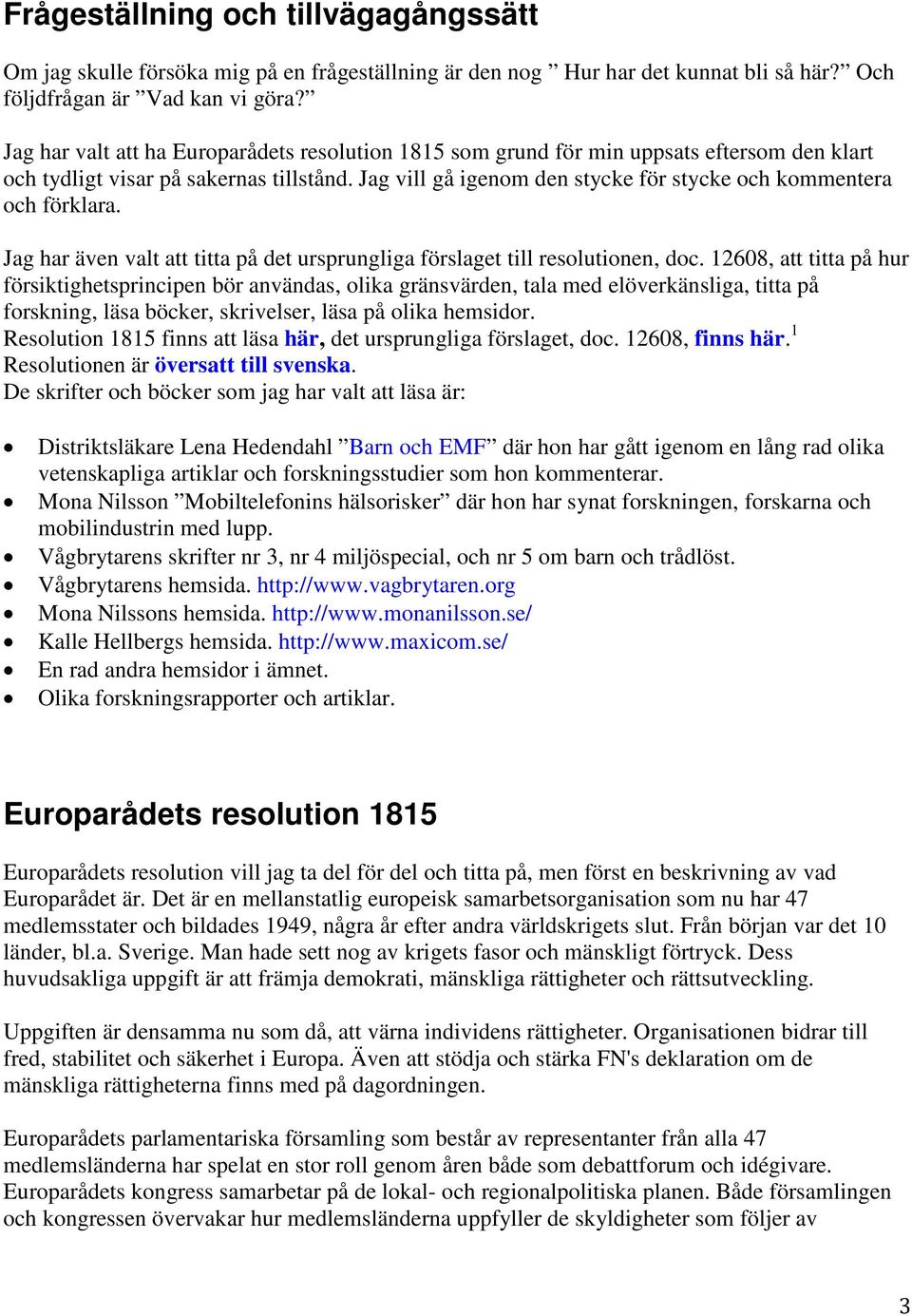 Jag vill gå igenom den stycke för stycke och kommentera och förklara. Jag har även valt att titta på det ursprungliga förslaget till resolutionen, doc.