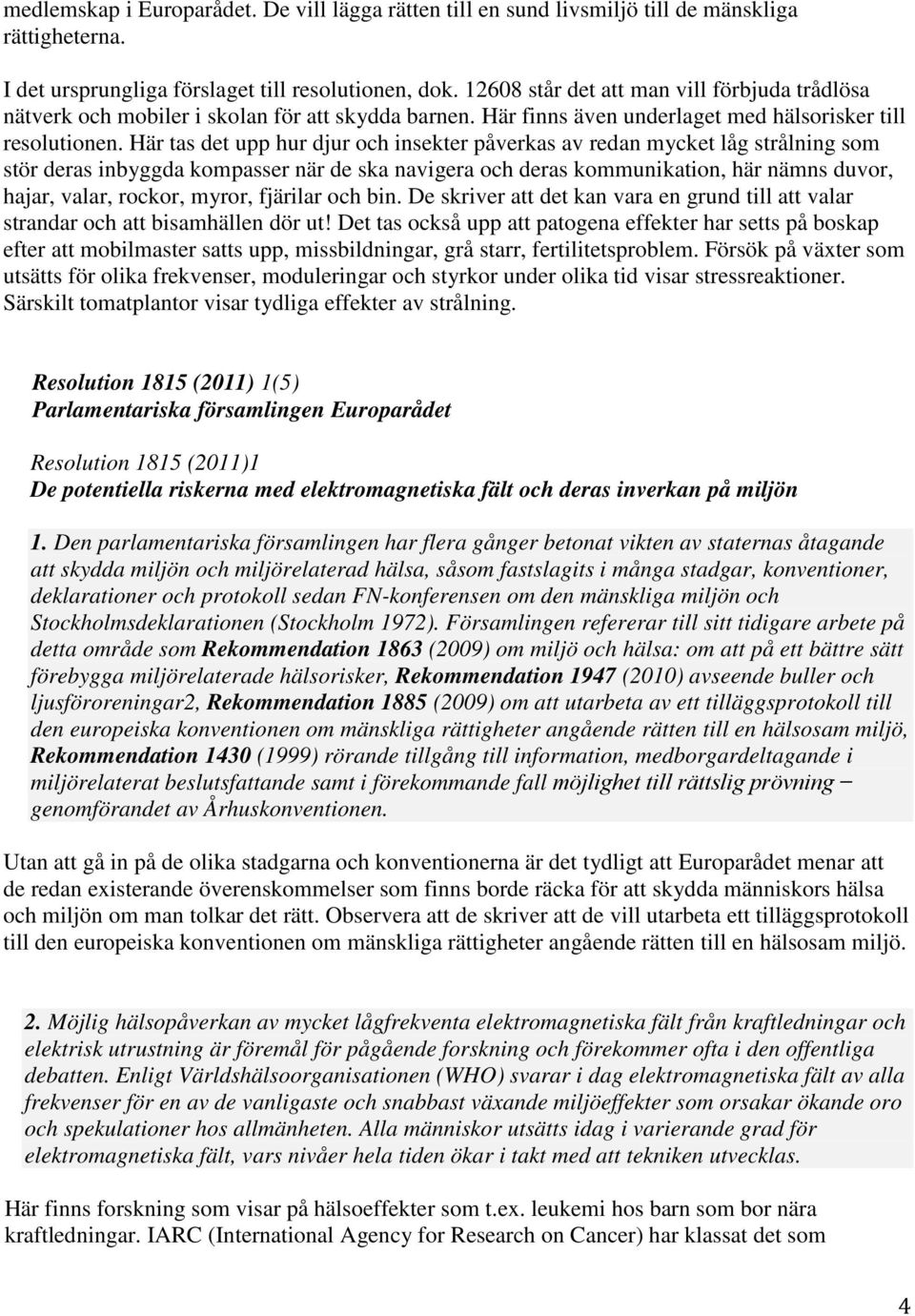 Här tas det upp hur djur och insekter påverkas av redan mycket låg strålning som stör deras inbyggda kompasser när de ska navigera och deras kommunikation, här nämns duvor, hajar, valar, rockor,