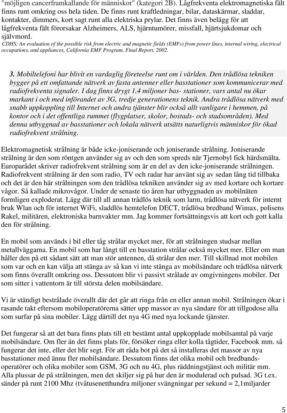 Det finns även belägg för att lågfrekventa fält förorsakar Alzheimers, ALS, hjärntumörer, missfall, hjärtsjukdomar och självmord.