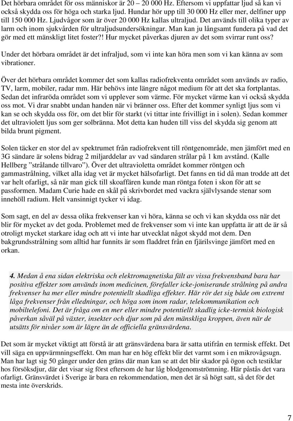 Det används till olika typer av larm och inom sjukvården för ultraljudsundersökningar. Man kan ju långsamt fundera på vad det gör med ett mänskligt litet foster?