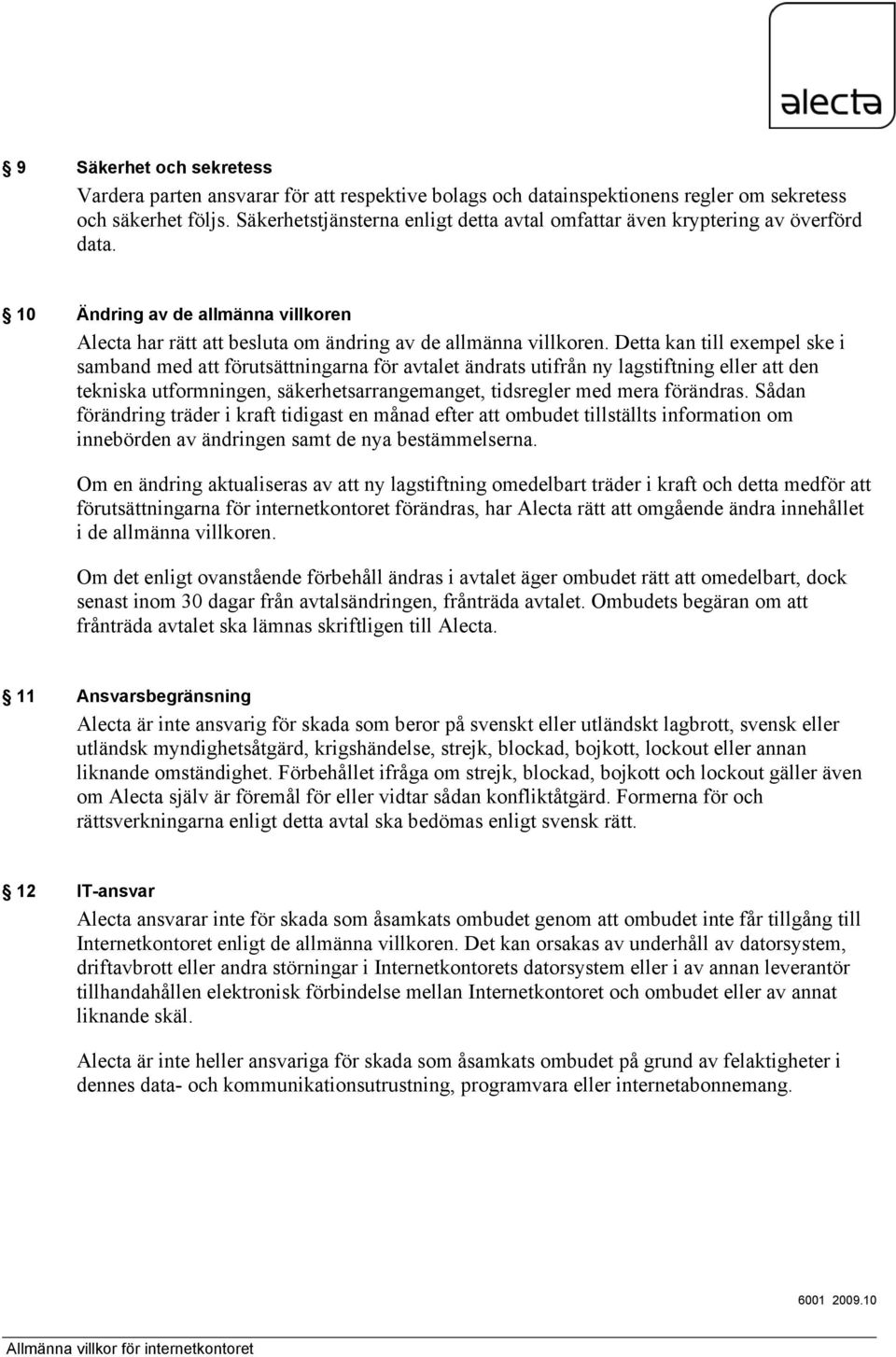 Detta kan till exempel ske i samband med att förutsättningarna för avtalet ändrats utifrån ny lagstiftning eller att den tekniska utformningen, säkerhetsarrangemanget, tidsregler med mera förändras.