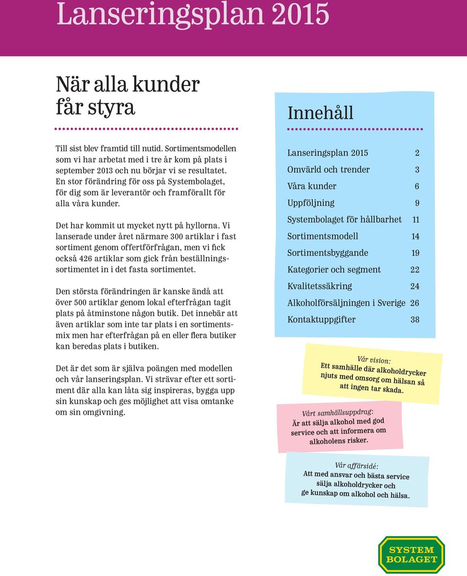 Vi lanserade under året närmare 3 artiklar i fast sortiment genom offertförfrågan, men vi fick också 426 artiklar som gick från beställningssortimentet in i det fasta sortimentet.