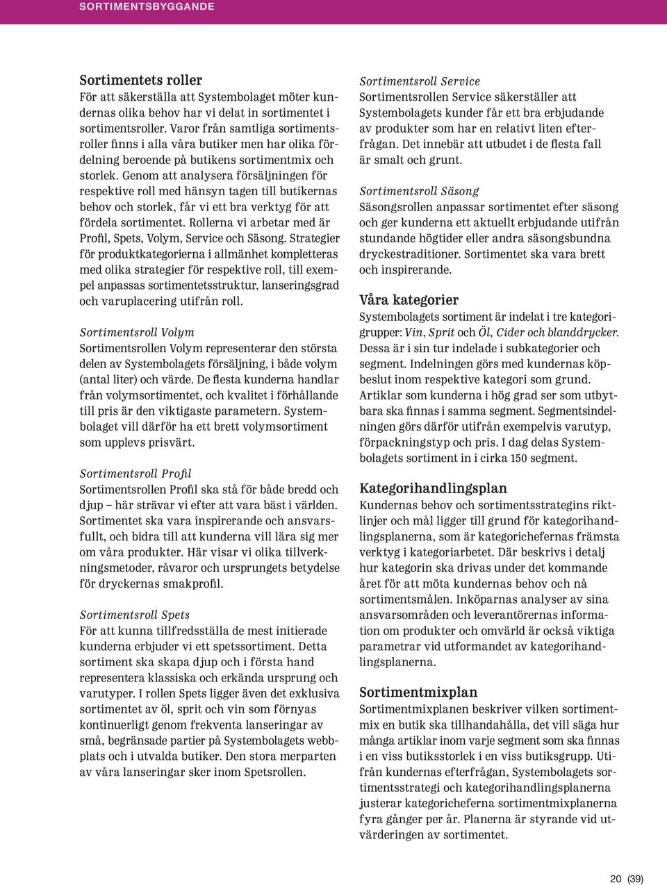 Genom att analysera försäljningen för respektive roll med hänsyn tagen till butikernas behov och storlek, får vi ett bra verktyg för att fördela sortimentet.