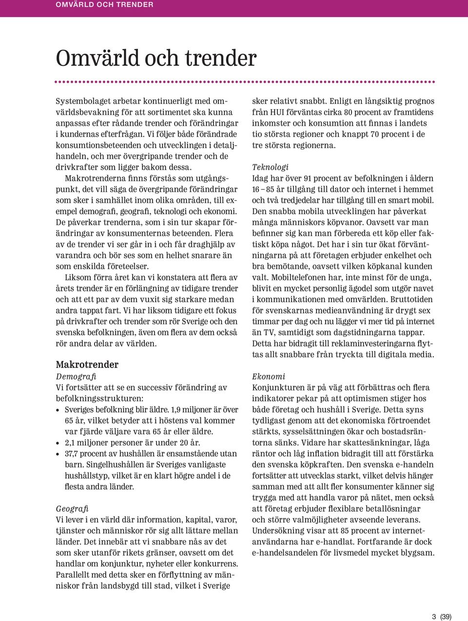 Makrotrenderna finns förstås som utgångspunkt, det vill säga de övergripande förändringar som sker i samhället inom olika områden, till exempel demografi, geografi, teknologi och ekonomi.