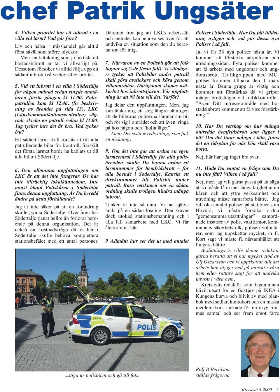 Vid ett inbrott i en villa i Södertälje för någon månad sedan ringde anmälaren första gången kl 11.00. Polis - patrullen kom kl 12.46. (Se beskrivning av ärendet på sida 13).