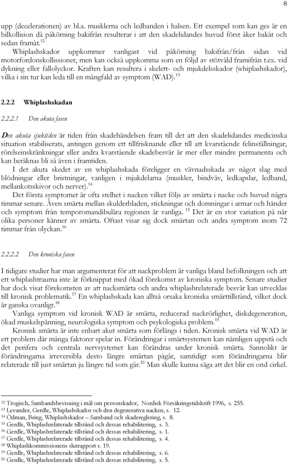 12 Whiplashskador uppkommer vanligast vid påkörning bakifrån/från sidan vid motorfordonskollissioner, men kan också uppkomma som en följd av stötvåld framifrån t.ex. vid dykning eller fallolyckor.