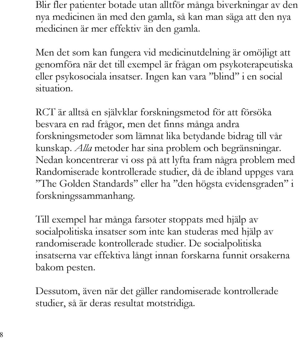 RCT är alltså en självklar forskningsmetod för att försöka besvara en rad frågor, men det finns många andra forskningsmetoder som lämnat lika betydande bidrag till vår kunskap.