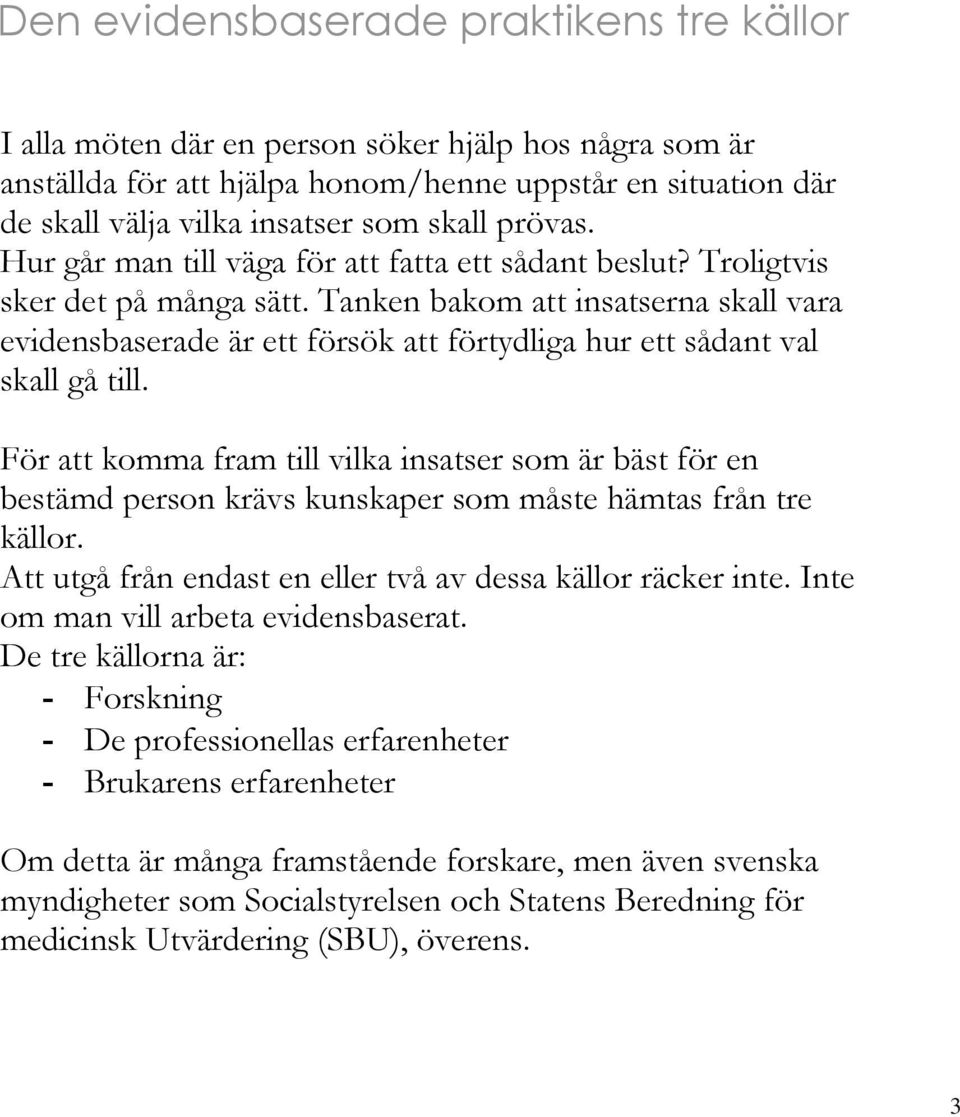 Tanken bakom att insatserna skall vara evidensbaserade är ett försök att förtydliga hur ett sådant val skall gå till.