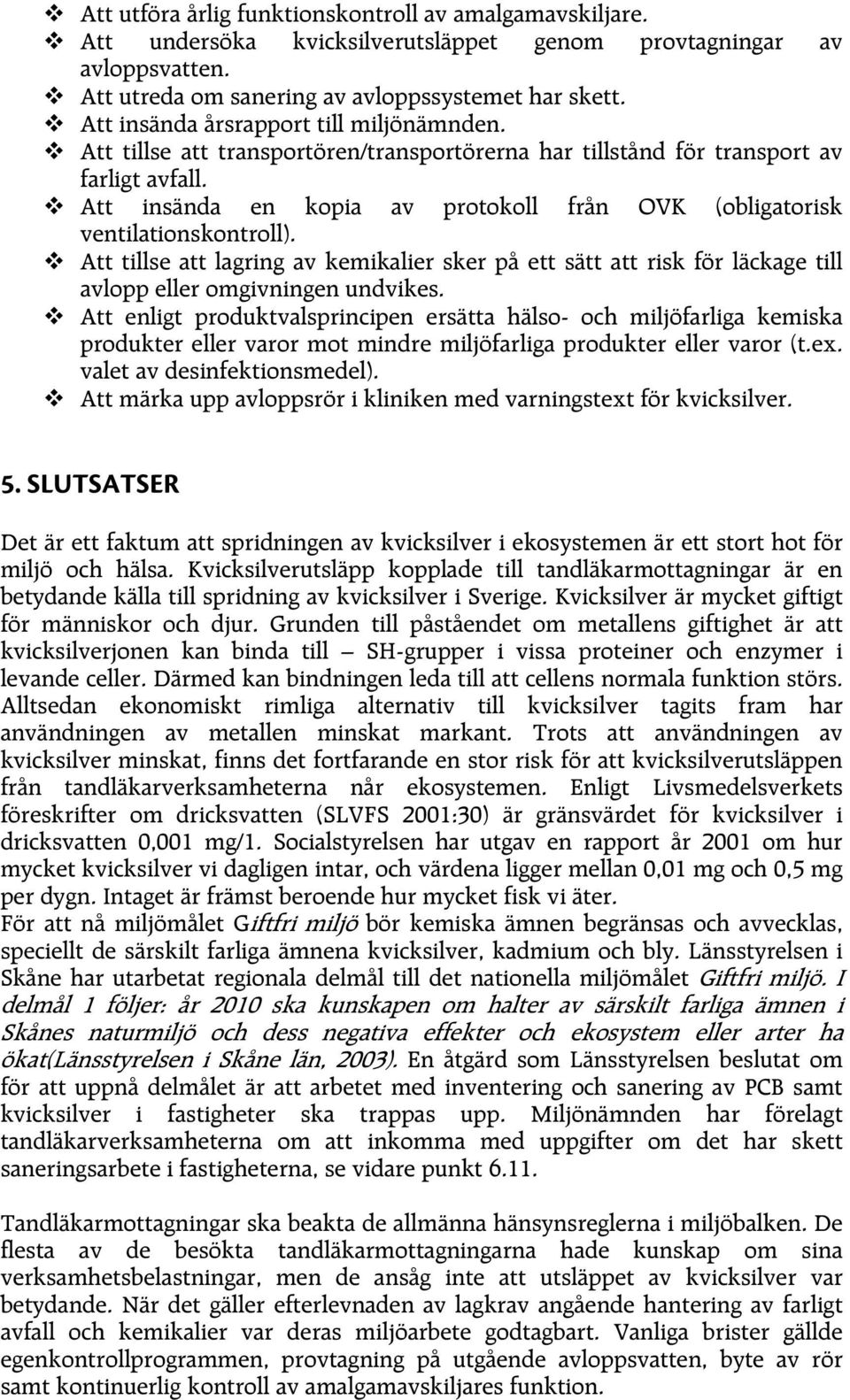 Att insända en kopia av protokoll från OVK (obligatorisk ventilationskontroll). Att tillse att lagring av kemikalier sker på ett sätt att risk för läckage till avlopp eller omgivningen undvikes.