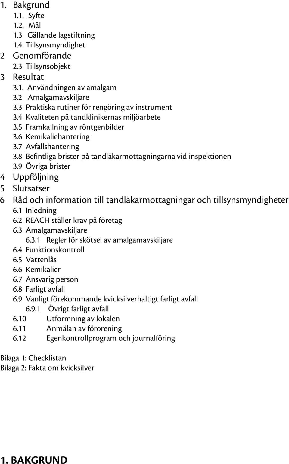 8 Befintliga brister på tandläkarmottagningarna vid inspektionen 3.9 Övriga brister 4 Uppföljning 5 Slutsatser 6 Råd och information till tandläkarmottagningar och tillsynsmyndigheter 6.1 Inledning 6.