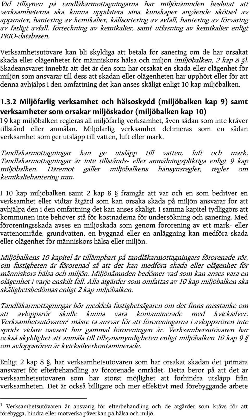 Verksamhetsutövare kan bli skyldiga att betala för sanering om de har orsakat skada eller olägenheter för människors hälsa och miljön (miljöbalken, 2 kap 8 ).