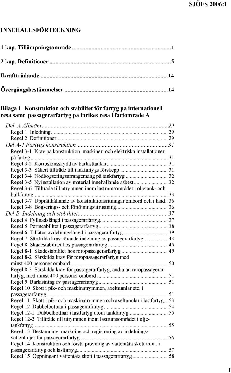 .. 29 Del A-1 Fartygs konstruktion...31 Regel 3-1 Krav på konstruktion, maskineri och elektriska installationer på fartyg... 31 Regel 3-2 Korrosionsskydd av barlasttankar.