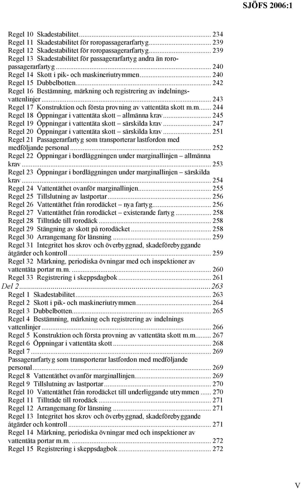 .. 242 Regel 16 Bestämning, märkning och registrering av indelningsvattenlinjer... 243 Regel 17 Konstruktion och första provning av vattentäta skott m.m... 244 Regel 18 Öppningar i vattentäta skott allmänna krav.