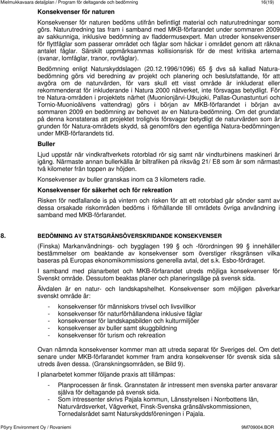 Man utreder konsekvenser för flyttfåglar som passerar området och fåglar som häckar i området genom att räkna antalet fåglar.