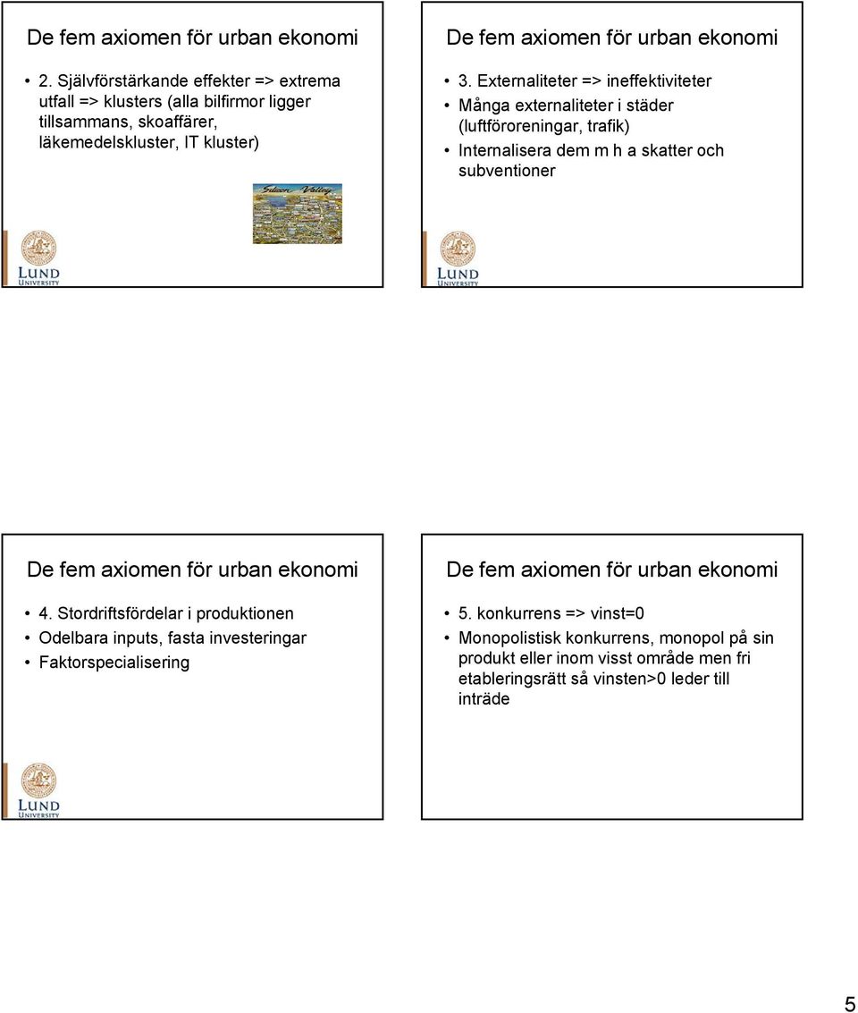 Externaliteter => ineffektiviteter Många externaliteter i städer (luftföroreningar, trafik) Internalisera dem m h a skatter och