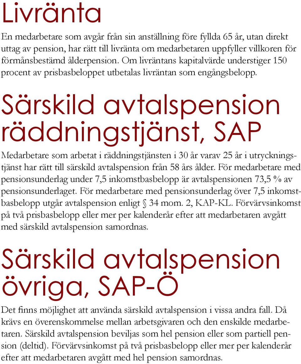 Särskild avtalspension räddningstjänst, SAP Medarbetare som arbetat i räddningstjänsten i 30 år varav 25 år i utryckningstjänst har rätt till särskild avtalspension från 58 års ålder.