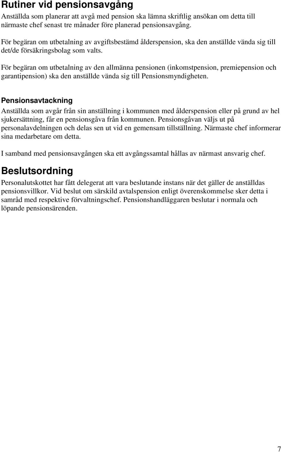 För begäran om utbetalning av den allmänna pensionen (inkomstpension, premiepension och garantipension) ska den anställde vända sig till Pensionsmyndigheten.