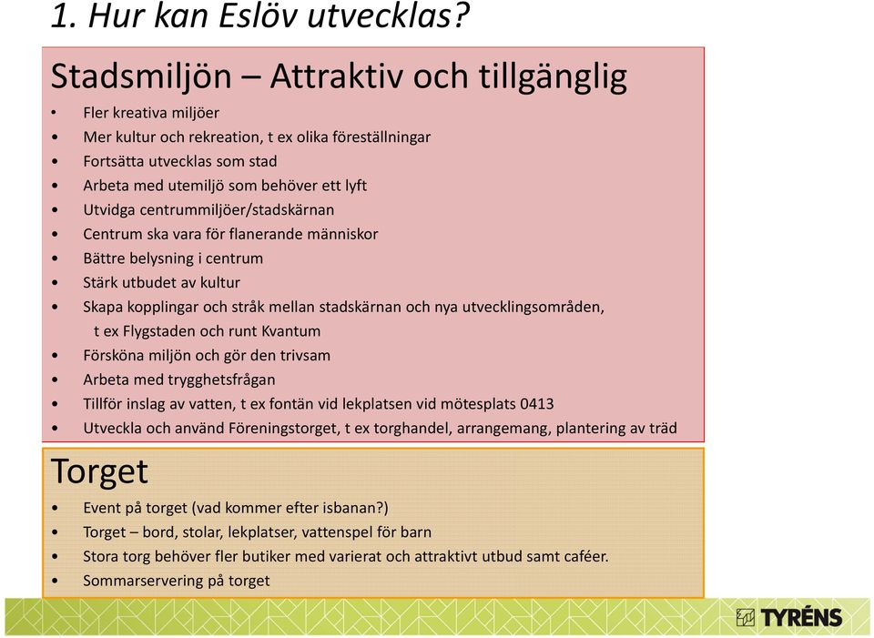 centrummiljöer/stadskärnan Centrum ska vara för flanerande människor Bättre belysning i centrum Stärk utbudet av kultur Skapa kopplingar och stråk mellan stadskärnan och nya utvecklingsområden, t ex