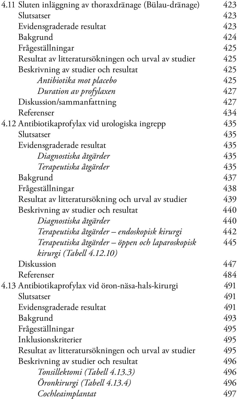 12 Antibiotikaprofylax vid urologiska ingrepp 435 Slutsatser 435 Evidensgraderade resultat 435 Diagnostiska åtgärder 435 Terapeutiska åtgärder 435 Bakgrund 437 Frågeställningar 438 Resultat av