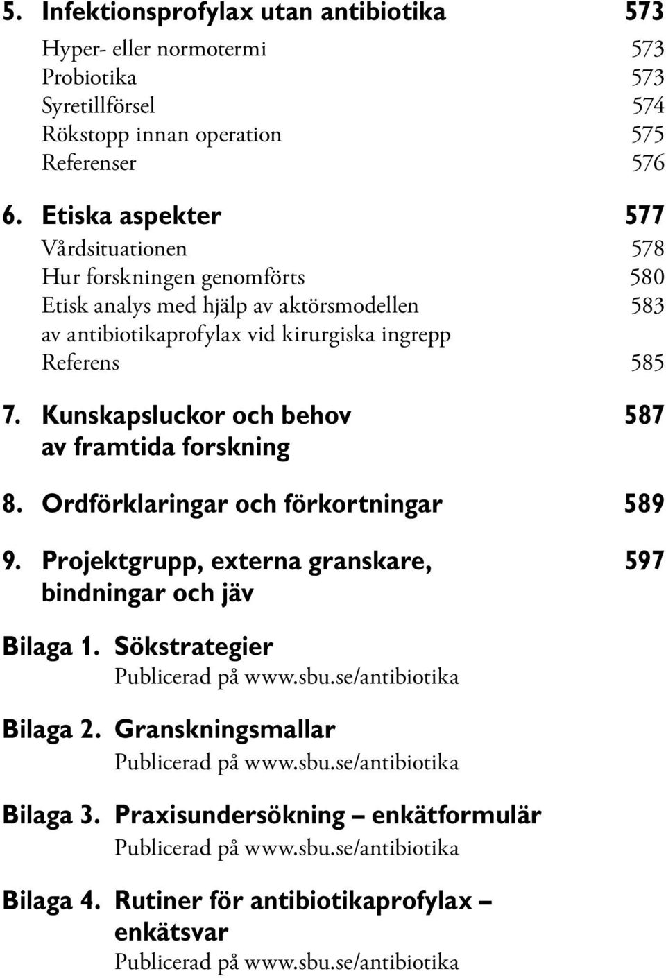 Kunskapsluckor och behov 587 av framtida forskning 8. Ordförklaringar och förkortningar 589 9. Projektgrupp, externa granskare, 597 bindningar och jäv Bilaga 1. Sökstrategier Publicerad på www.