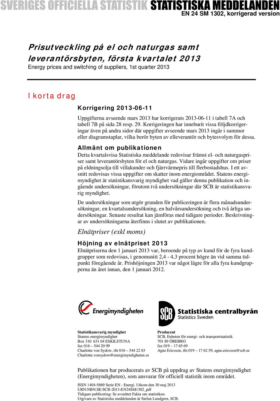 Korrigeringen har inneburit vissa följdkorrigeringar även på andra sidor där uppgifter avseende mars 2013 ingår i summor eller diagramstaplar, vilka berör byten av elleverantör och bytesvolym för