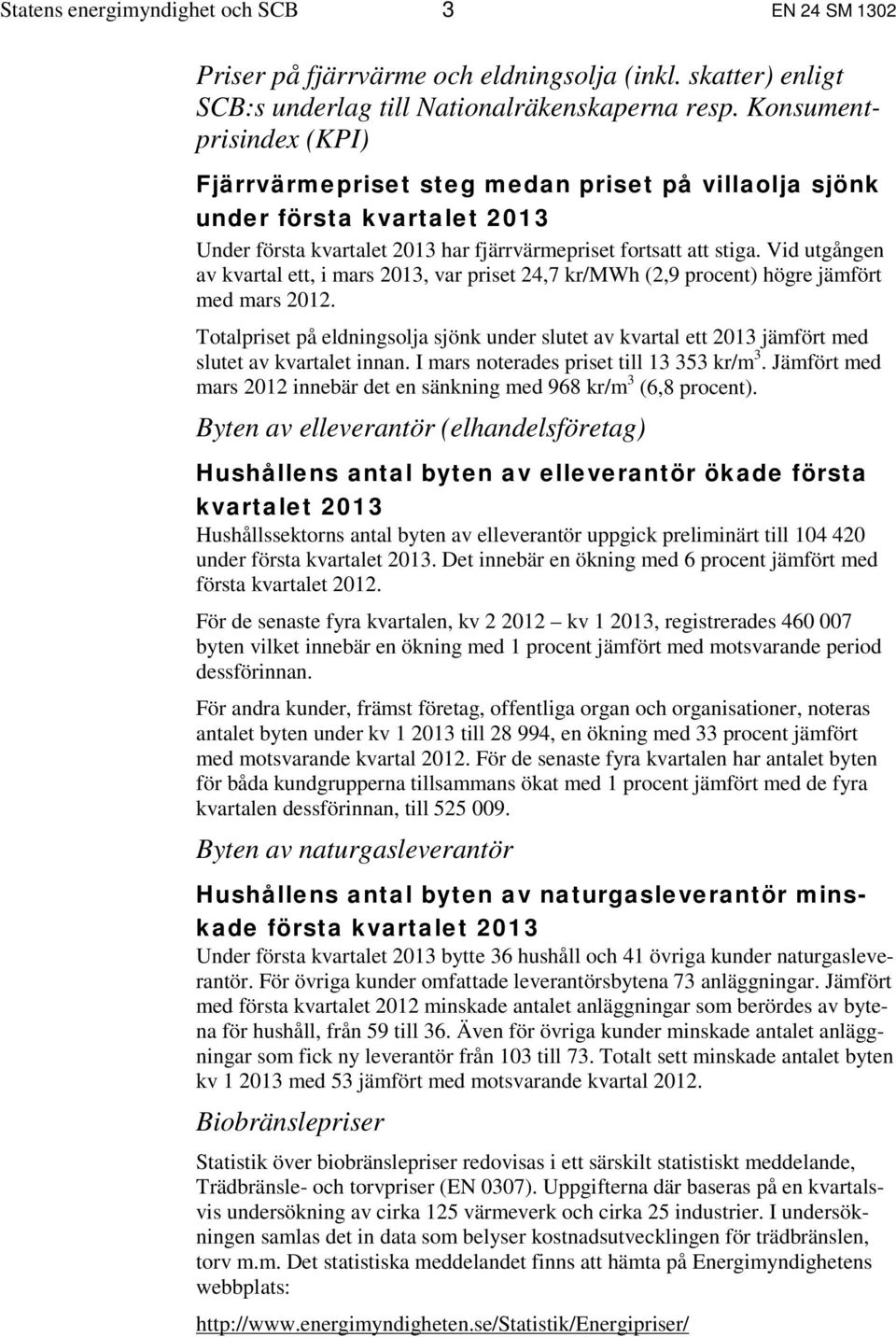 Vid utgången av kvartal ett, i mars 2013, var priset 24,7 kr/mwh (2,9 procent) högre jämfört med mars 2012.