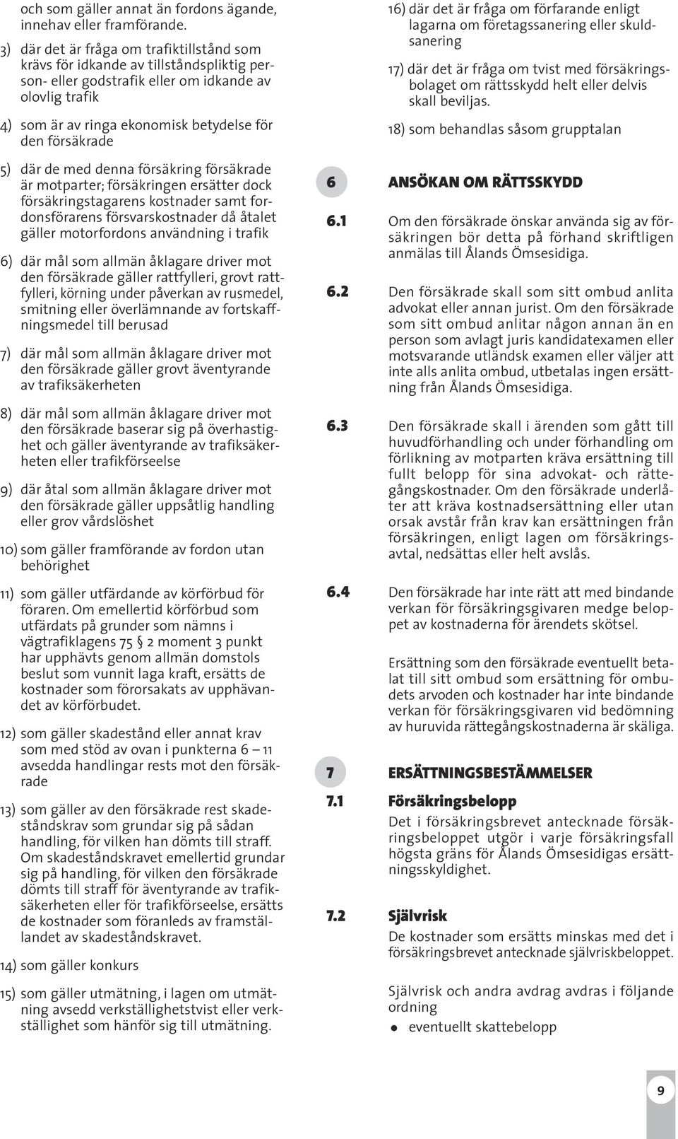 5) där de med denna försäkring försäkrade är motparter; försäkringen ersätter dock försäkringstagarens kostnader samt fordonsförarens försvarskostnader då åtalet gäller motorfordons användning i