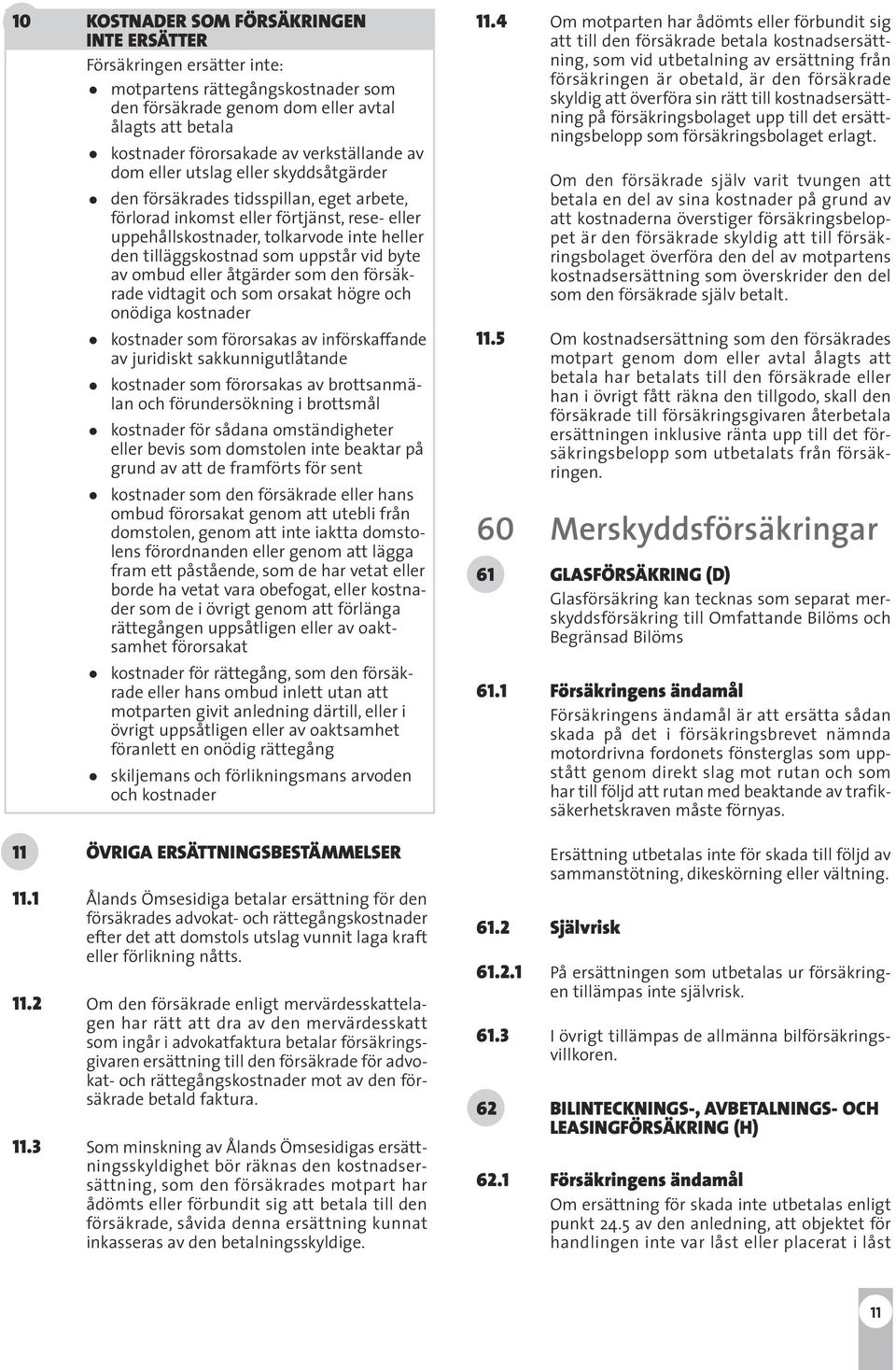 tilläggskostnad som uppstår vid byte av ombud eller åtgärder som den försäkrade vidtagit och som orsakat högre och onödiga kostnader kostnader som förorsakas av införskaffande av juridiskt