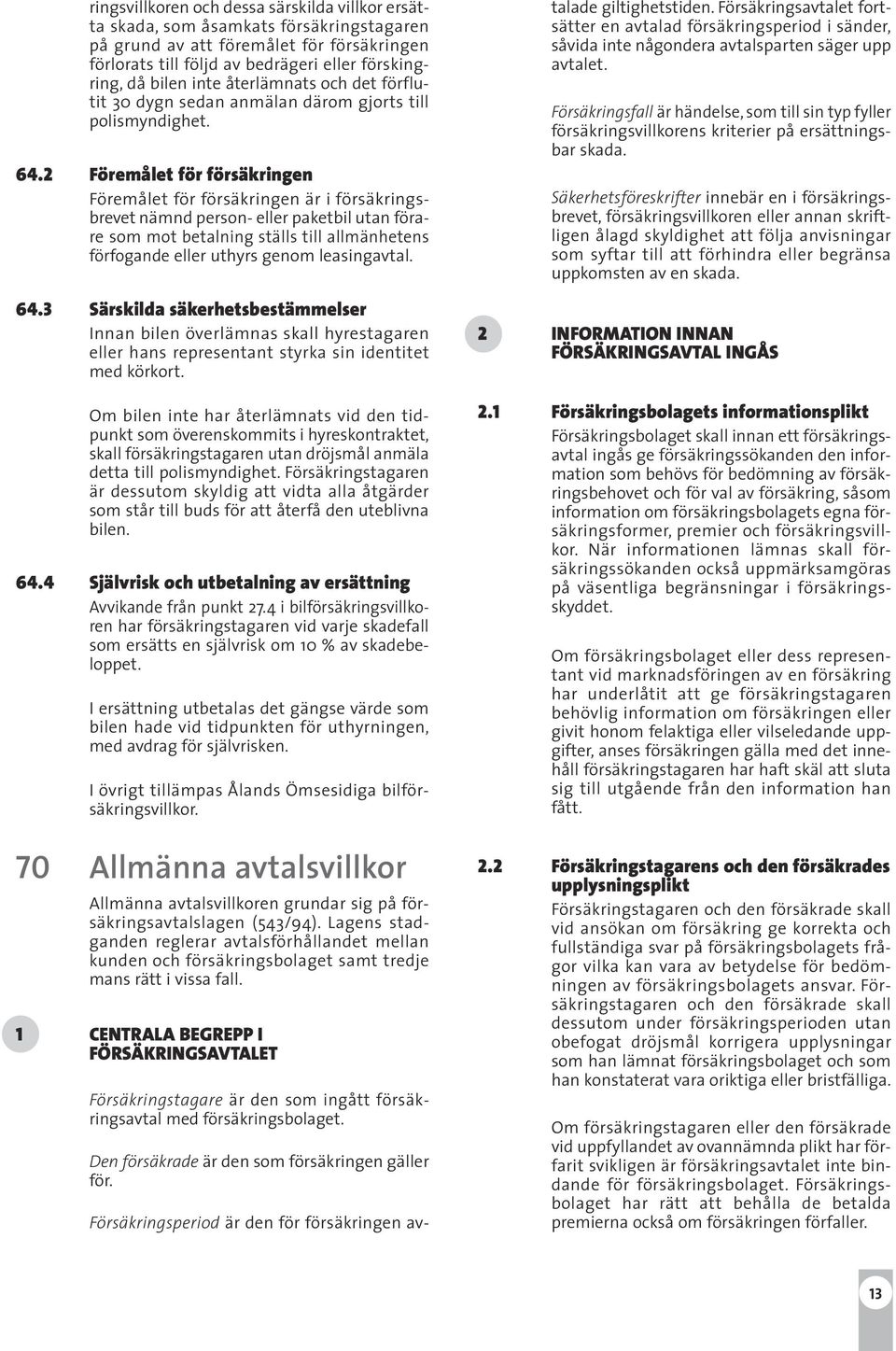 2 Föremålet för försäkringen Föremålet för försäkringen är i försäkringsbrevet nämnd person- eller paketbil utan förare som mot betalning ställs till allmänhetens förfogande eller uthyrs genom