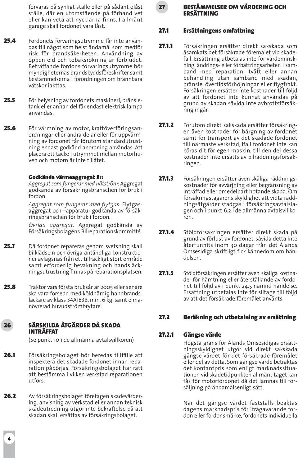 Beträffande fordons förvaringsutrymme bör myndigheternas brandskyddsföreskrifter samt bestämmelserna i förordningen om brännbara vätskor iakttas. 25.