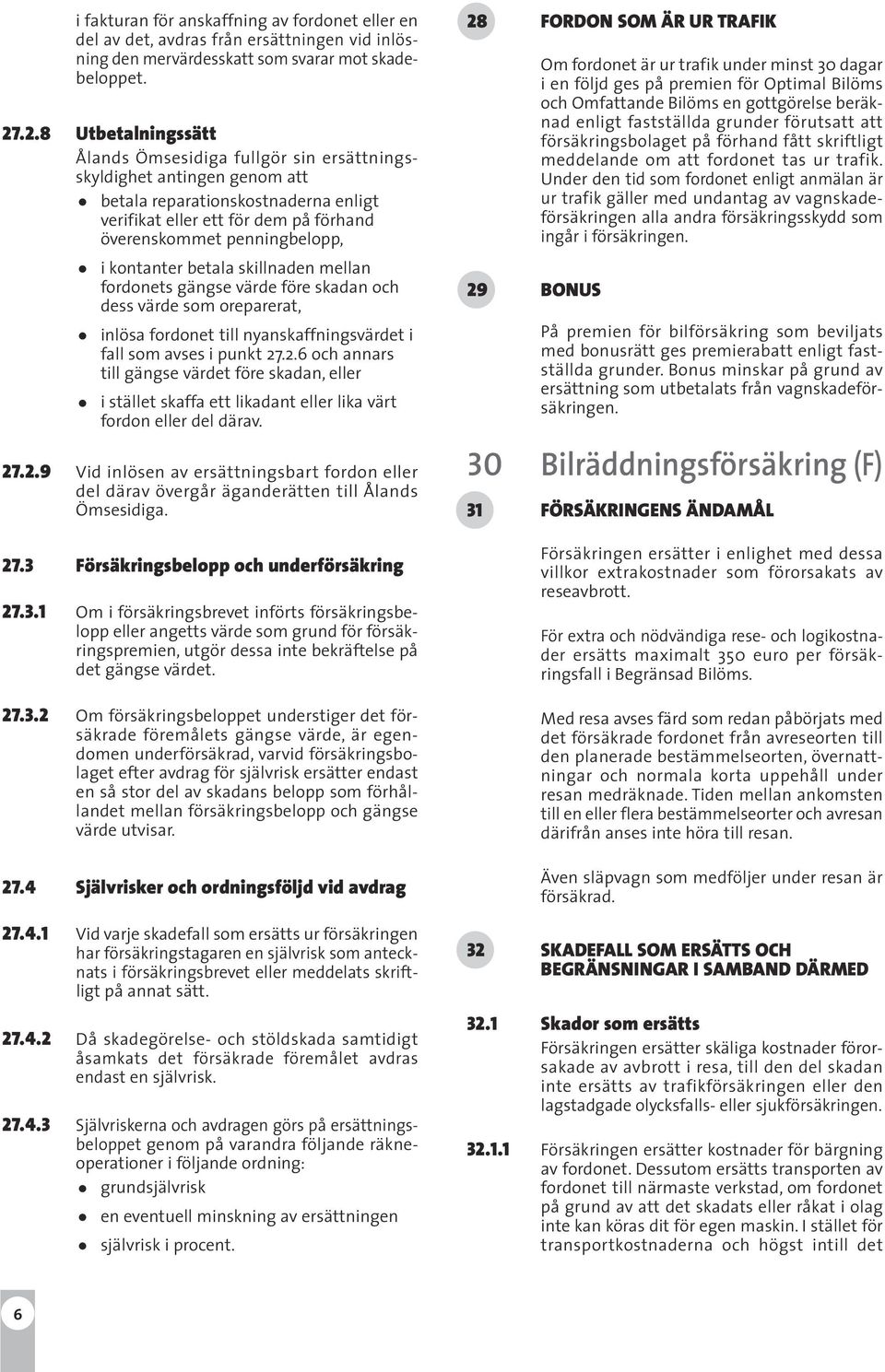 kontanter betala skillnaden mellan fordonets gängse värde före skadan och dess värde som oreparerat, inlösa fordonet till nyanskaffningsvärdet i fall som avses i punkt 27