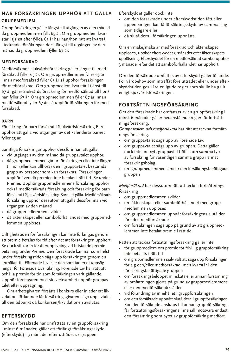 MEDFÖRSÄKRAD Medförsäkrads sjukvårdsförsäkring gäller längst till medförsäkrad fyller 65 år. Om gruppmedlemmen fyller 65 år innan medförsäkrad fyller 65 år så upphör försäkringen för medförsäkrad.