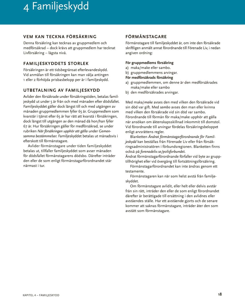 Utbetalning av familjeskydd Avlider den försäkrade under försäkringstiden, betalas familjeskydd ut under 5 år från och med månaden efter dödsfallet.