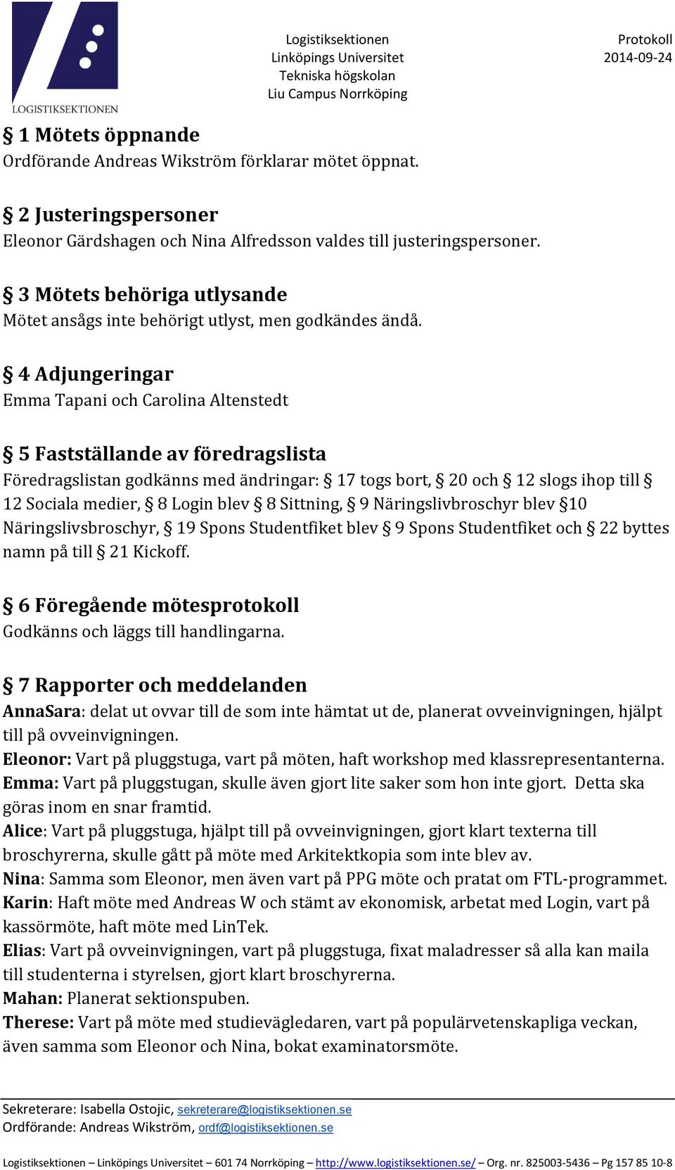 4 Adjungeringar Emma Tapani och Carolina Altenstedt 5 Fastställande av föredragslista Föredragslistan godkänns med ändringar: 17 togs bort, 20 och 12 slogs ihop till 12 Sociala medier, 8 Login blev 8