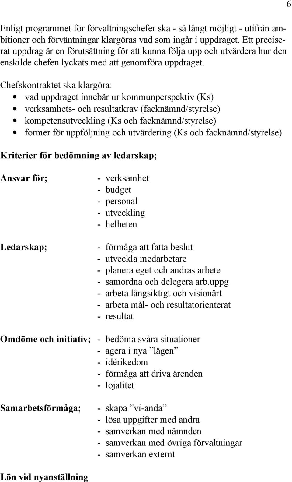 Chefskontraktet ska klargöra: vad uppdraget innebär ur kommunperspektiv (Ks) verksamhets- och resultatkrav (facknämnd/styrelse) kompetensutveckling (Ks och facknämnd/styrelse) former för uppföljning