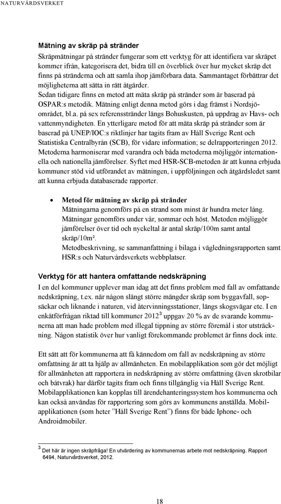 Sedan tidigare finns en metod att mäta skräp på stränder som är baserad på OSPAR:s metodik. Mätning enligt denna metod görs i dag främst i Nordsjöområdet, bl.a. på sex referensstränder längs Bohuskusten, på uppdrag av Havs- och vattenmyndigheten.