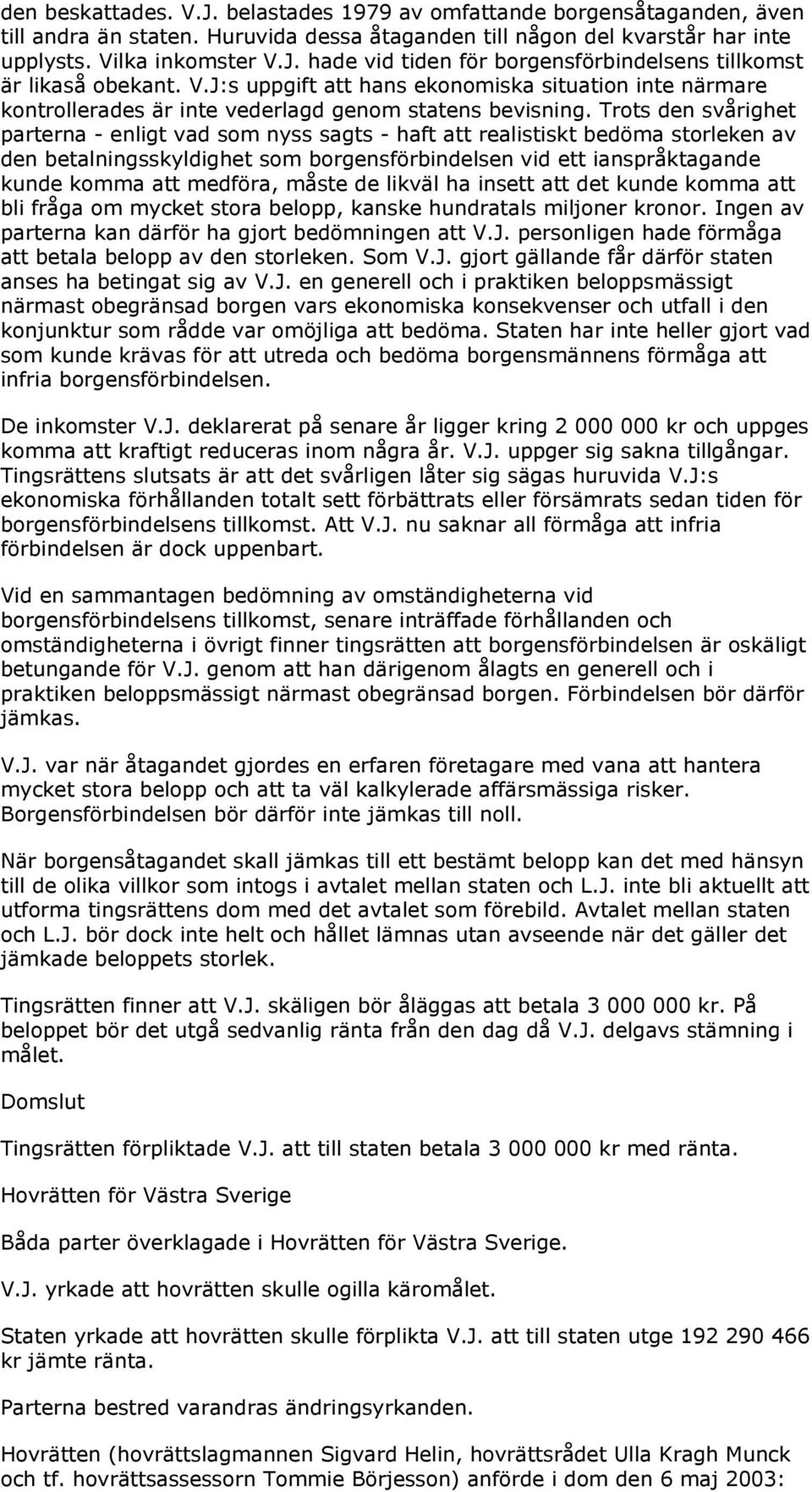 Trots den svårighet parterna - enligt vad som nyss sagts - haft att realistiskt bedöma storleken av den betalningsskyldighet som borgensförbindelsen vid ett ianspråktagande kunde komma att medföra,