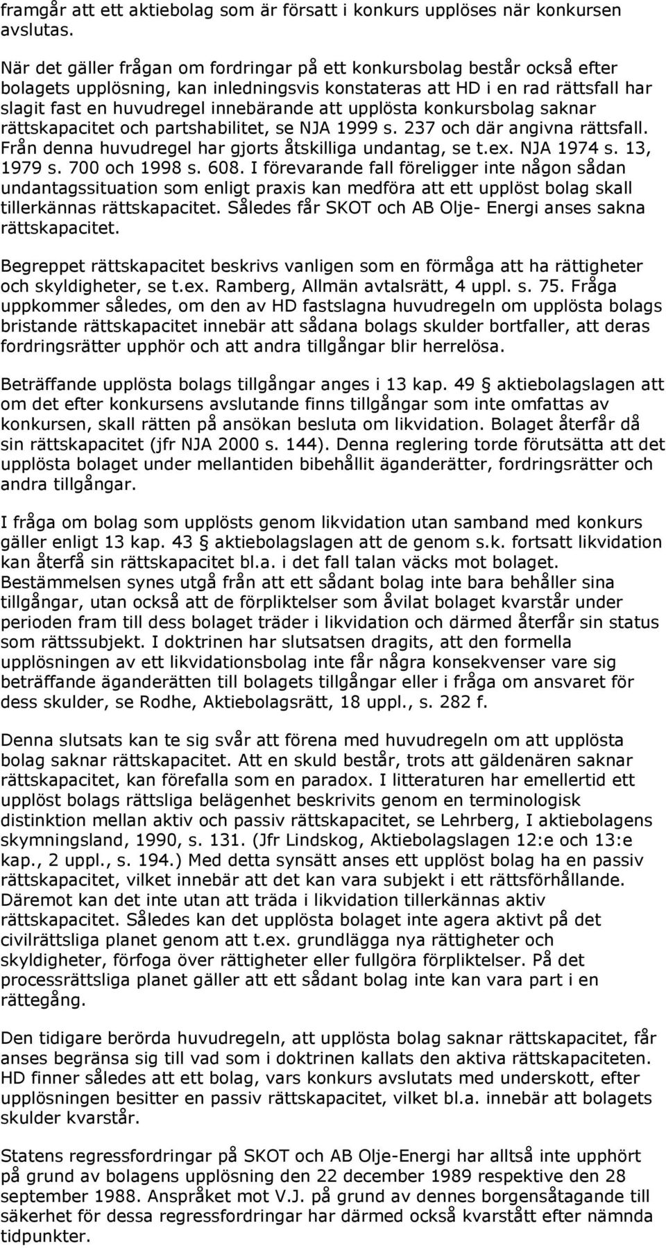 upplösta konkursbolag saknar rättskapacitet och partshabilitet, se NJA 1999 s. 237 och där angivna rättsfall. Från denna huvudregel har gjorts åtskilliga undantag, se t.ex. NJA 1974 s. 13, 1979 s.