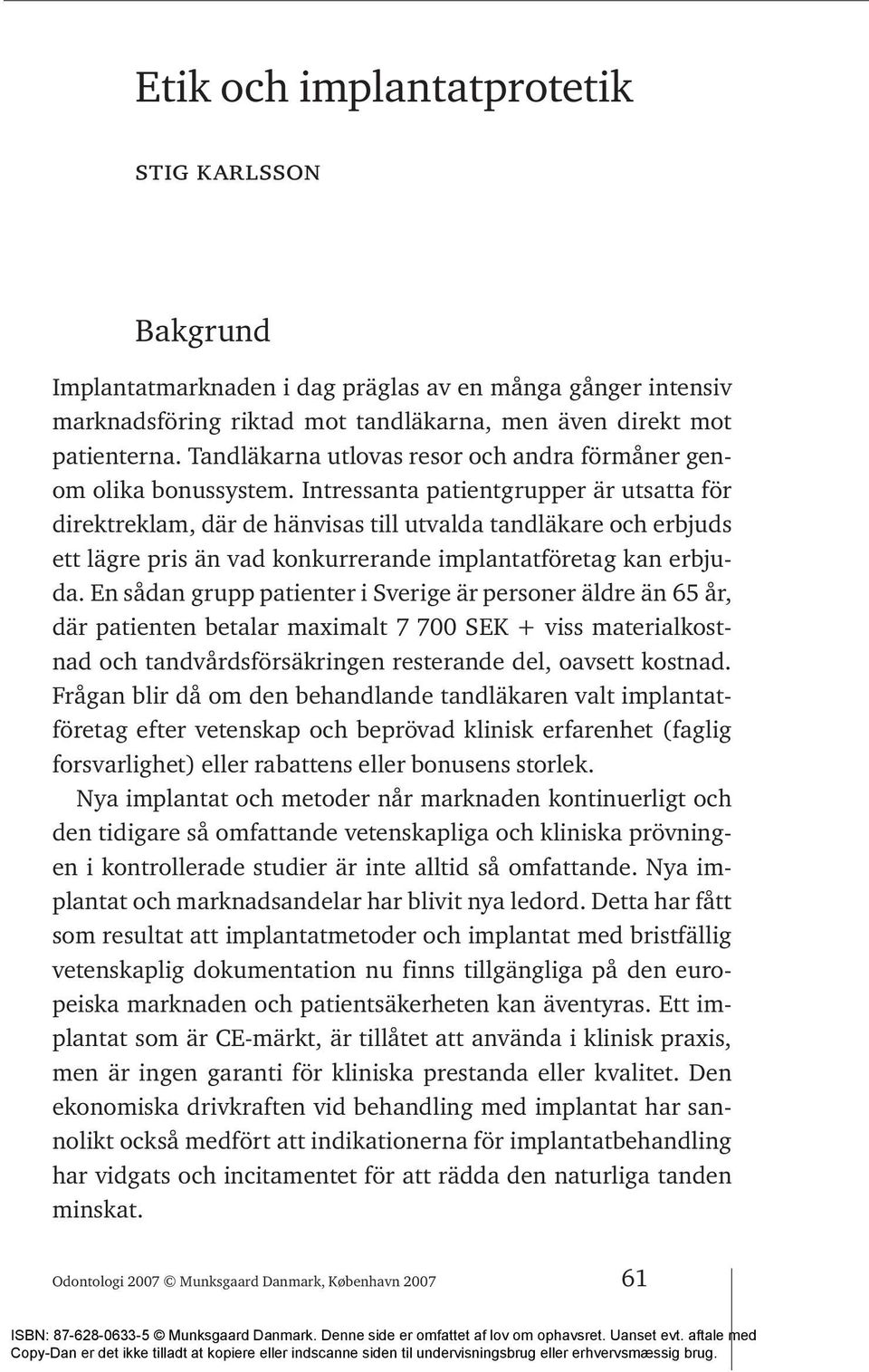 Intressanta patientgrupper är utsatta för direktreklam, där de hänvisas till utvalda tandläkare och erbjuds ett lägre pris än vad konkurrerande implantatföretag kan erbjuda.